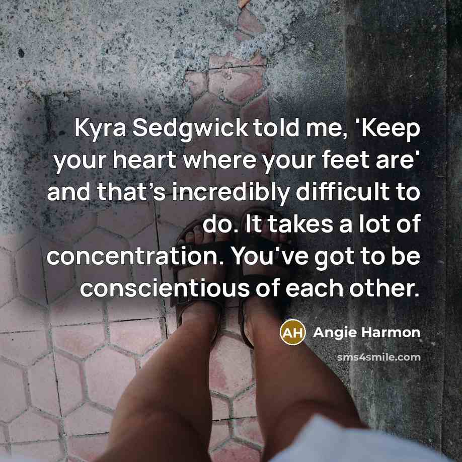 “Kyra Sedgwick told me, 'Keep your heart where your feet…” quote by Angie Harmon