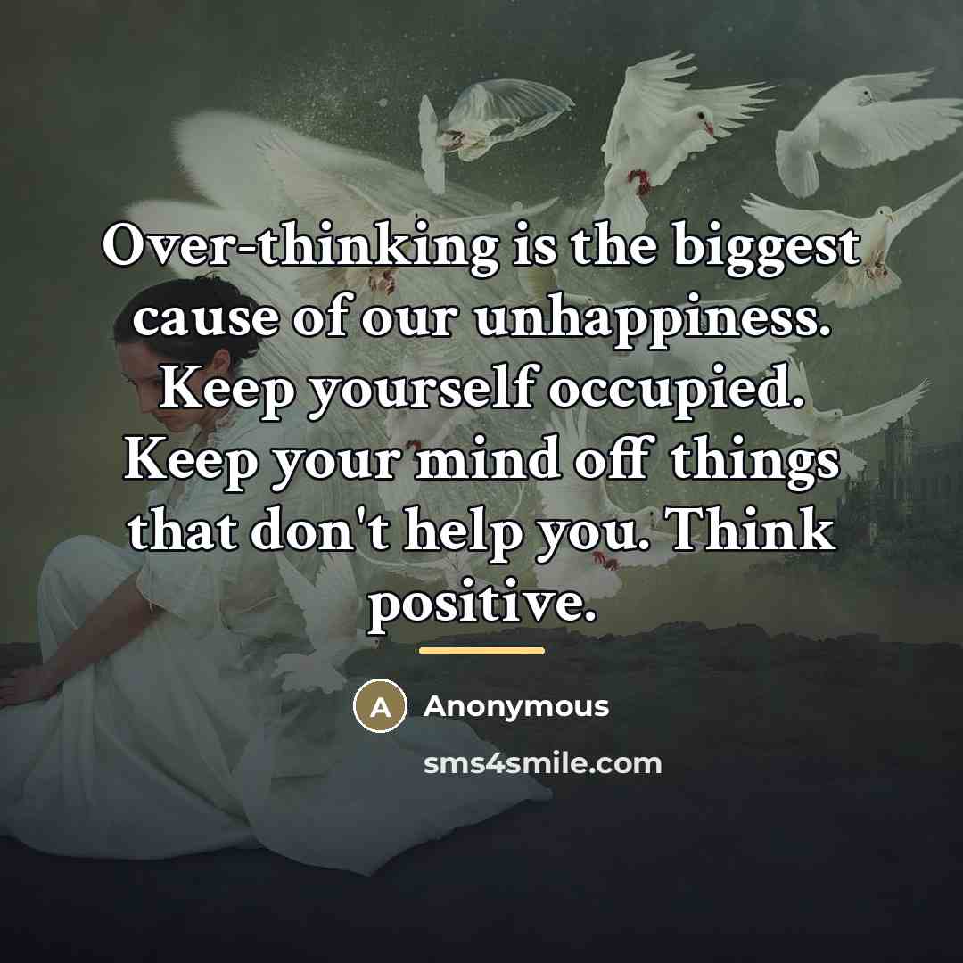 “Over-thinking is the biggest cause of our unhappiness. Keep yourself…” quote by Anonymous