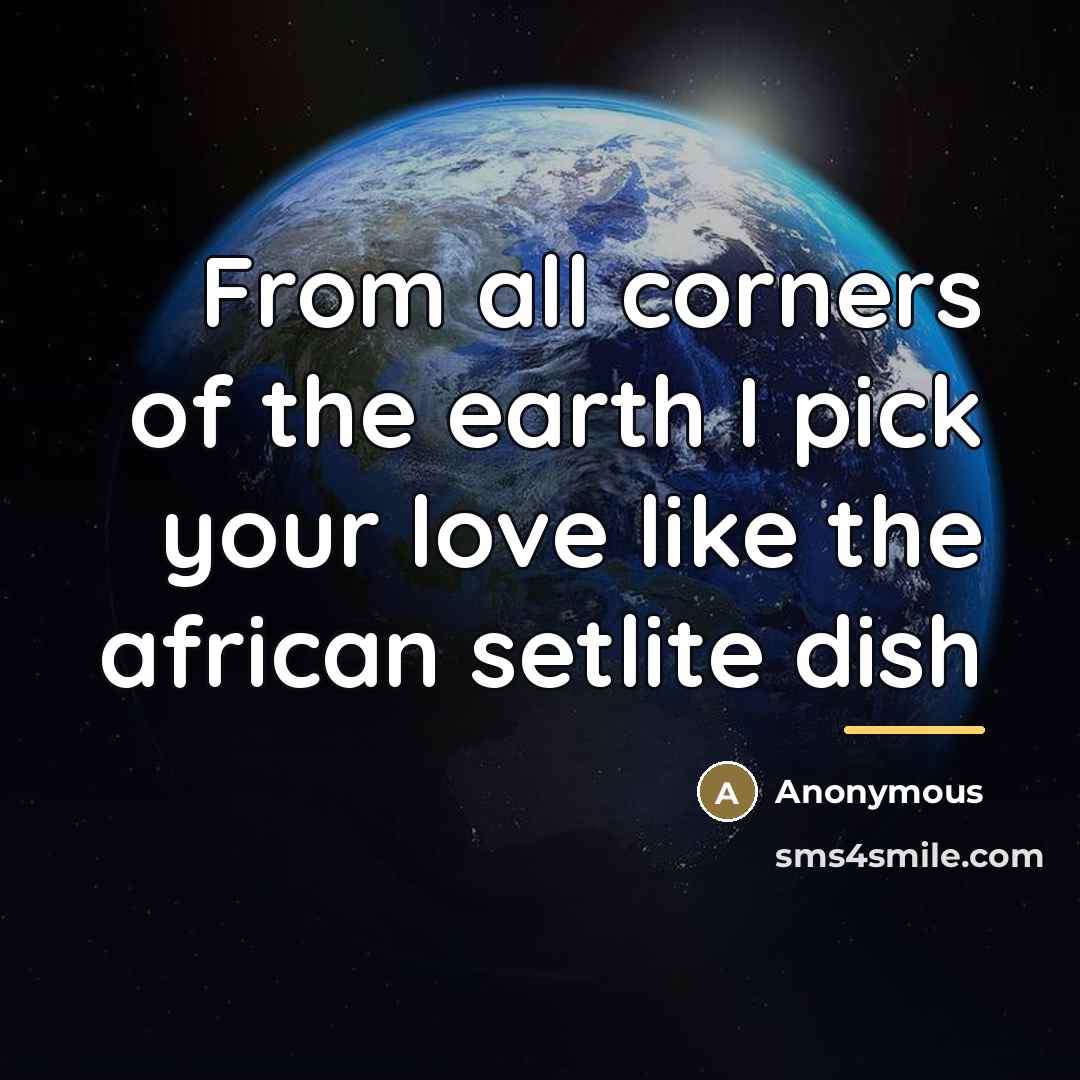 “From all corners of the earth I pick your love like the african setlite dish” quote by Anonymous