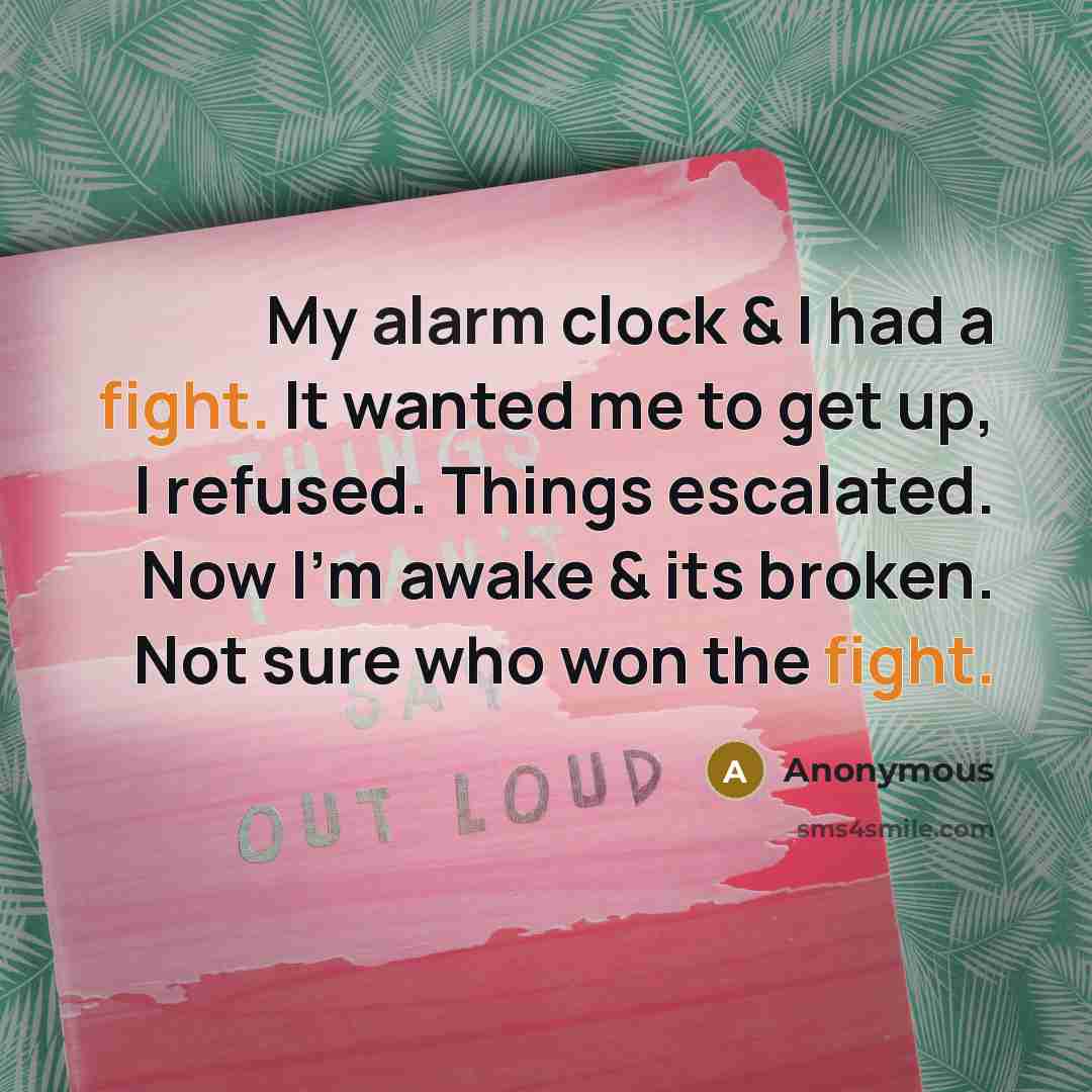 “My alarm clock & I had a fight. It wanted…” quote by Anonymous