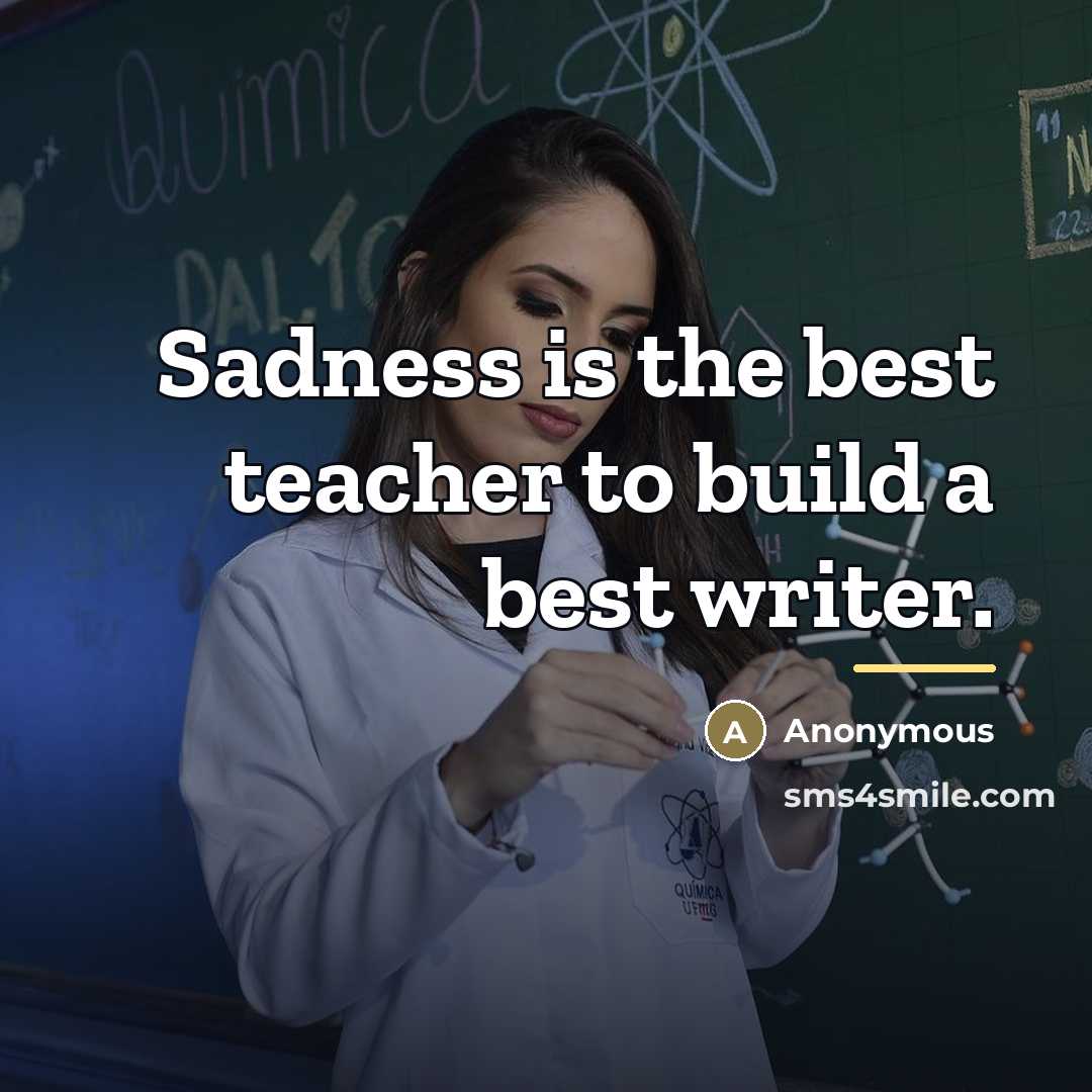 “Sadness is the best teacher to build a best writer.…” quote by Anonymous