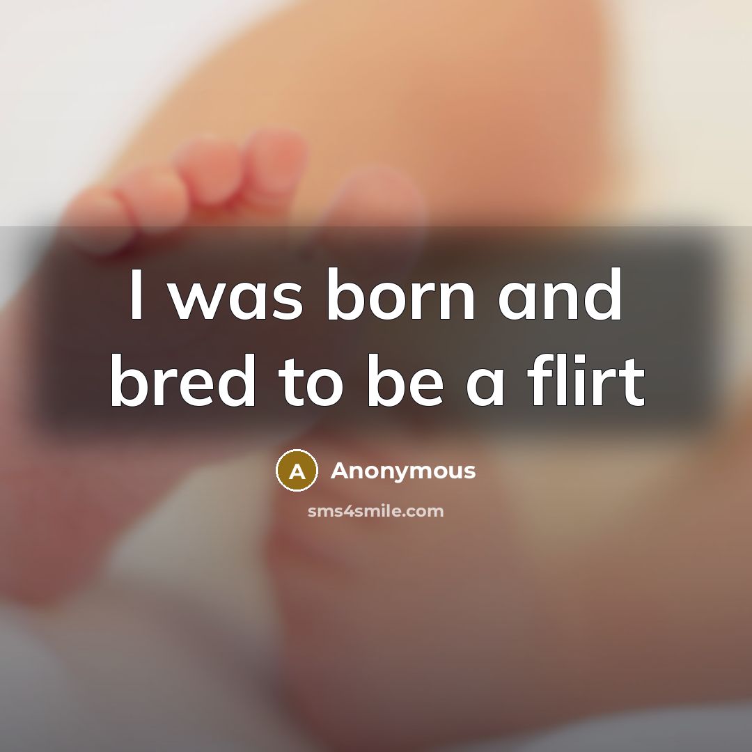 “I was born and bred to be a flirt…” quote by Anonymous