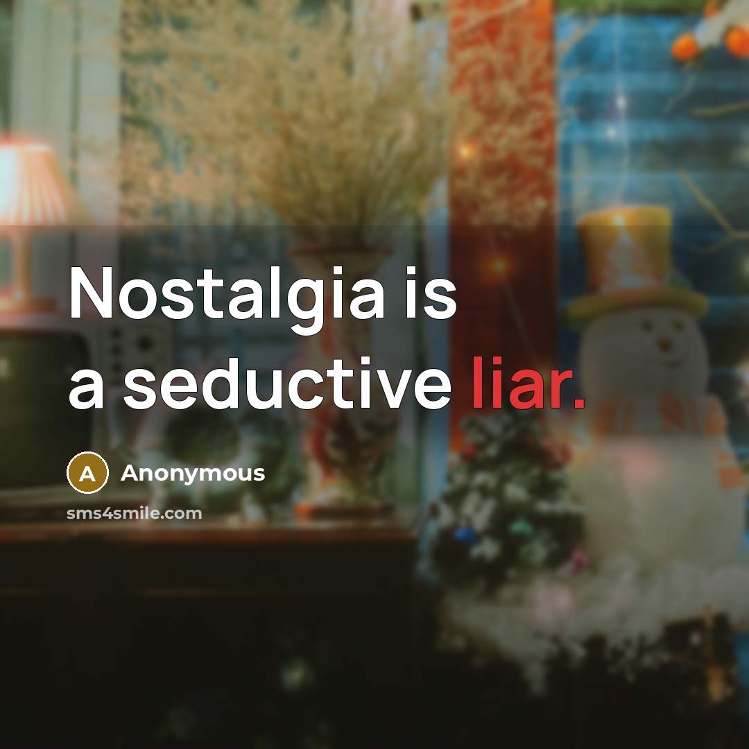 “Nostalgia is a seductive liar.” quote by Anonymous
