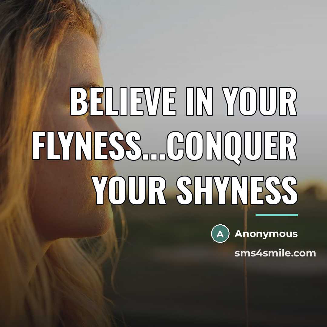 “Believe in your flyness...conquer your shyness…” quote by Anonymous