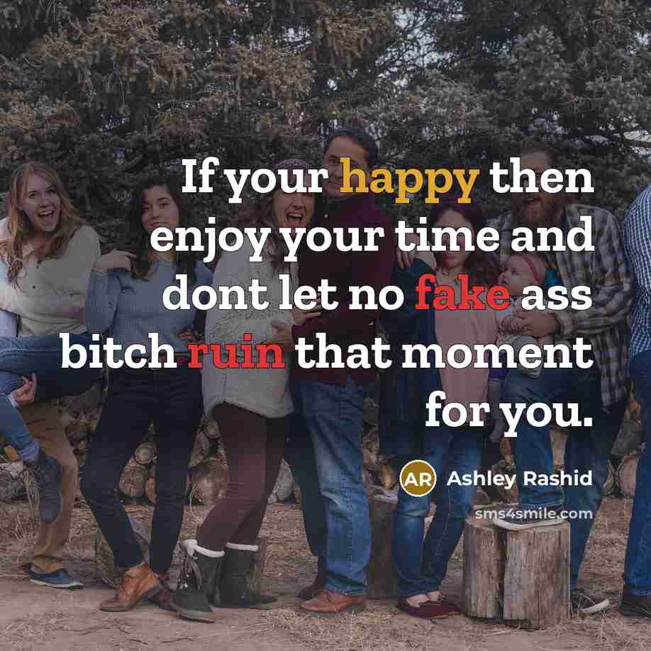 “If your happy then enjoy your time and dont let no fake ass bitch ruin that moment for you.” quote by Ashley Rashid