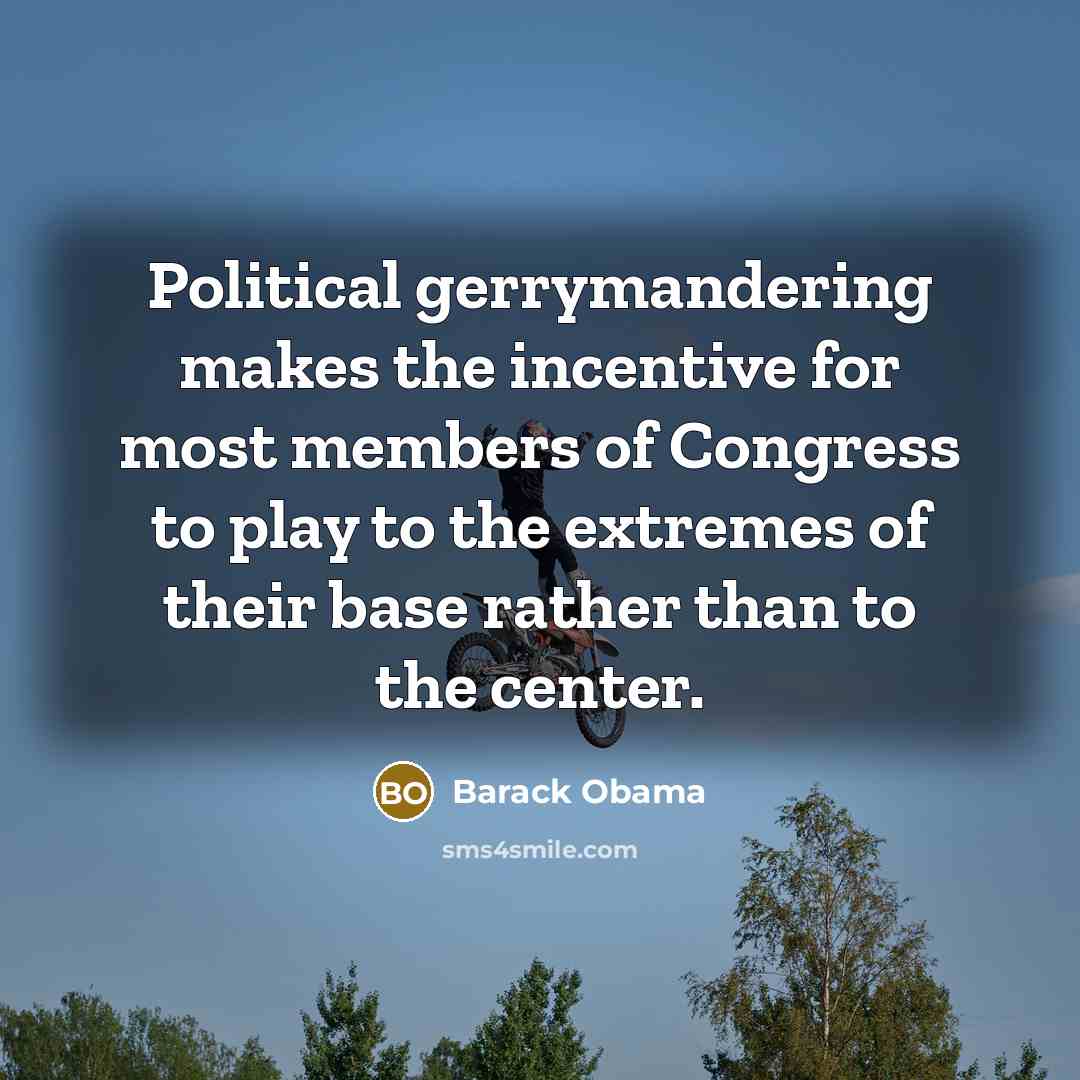 “Political gerrymandering makes the incentive for most members of Congress…” quote by Barack Obama