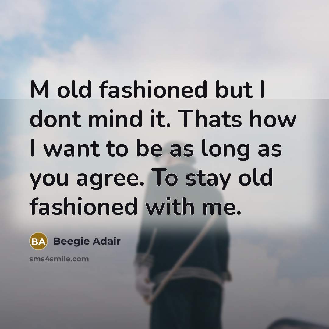 “M old fashioned but I dont mind it. Thats how I want to be as long as you agree. To stay old fashioned with me.” quote by Beegie Adair