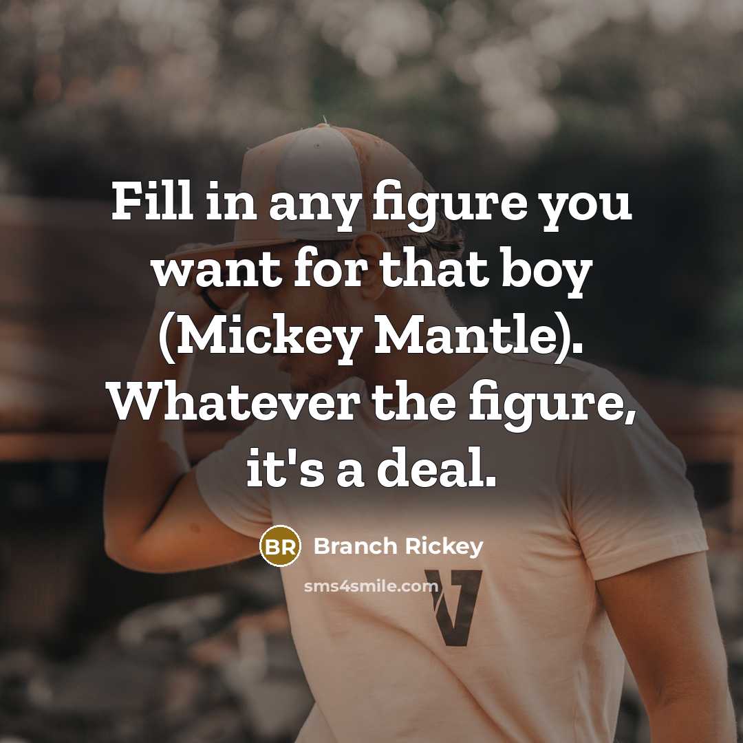“Fill in any figure you want for that boy (Mickey…” quote by Branch Rickey