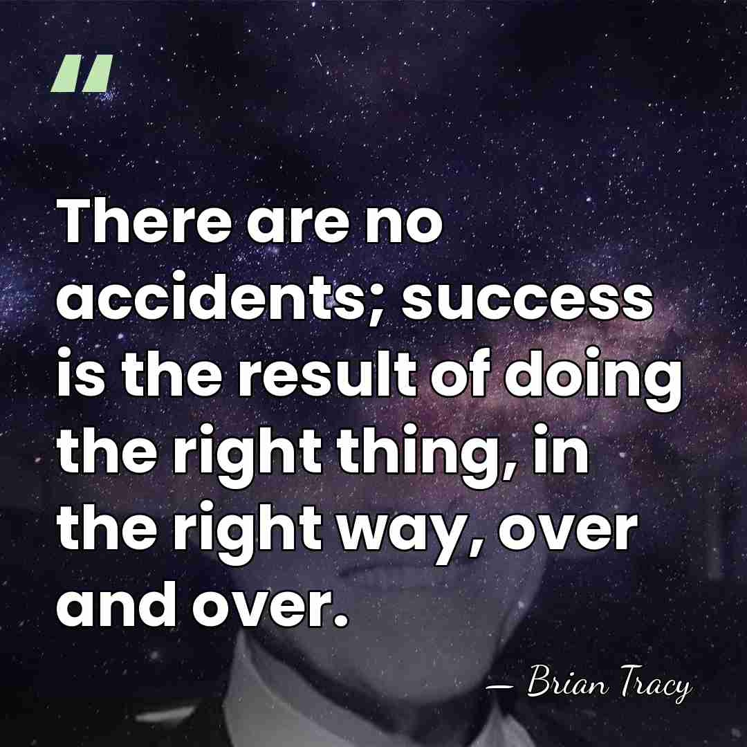 There are no accidents; success is the result of doing the right&hellip; - Brian Tracy