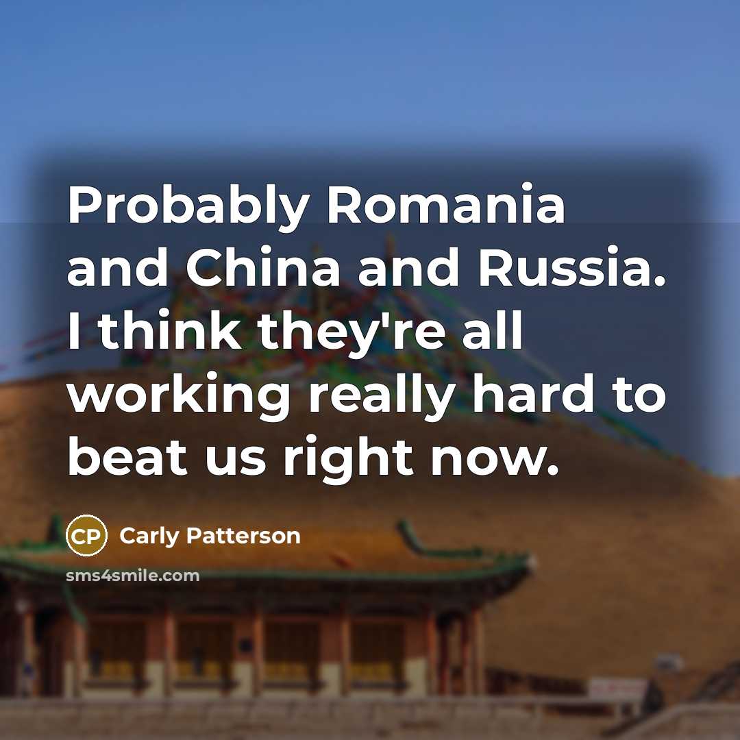 “Probably Romania and China and Russia. I think they're all…” quote by Carly Patterson