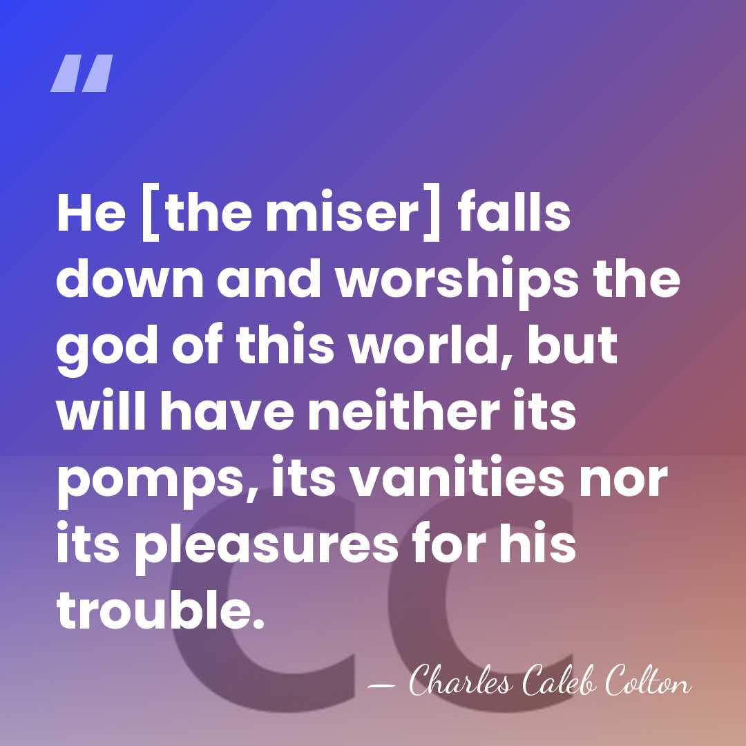 He [the miser] falls down and worships the god of this world,&hellip; - Charles Caleb Colton