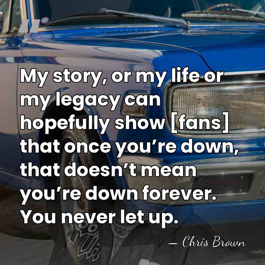 My story, or my life or my legacy can hopefully show [fans]&hellip; - Chris Brown