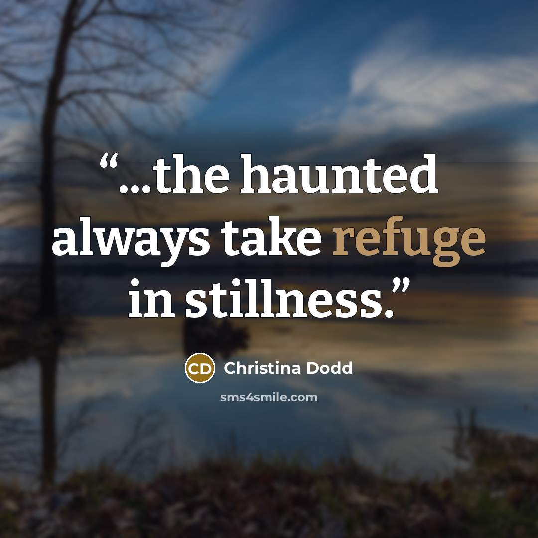 “...the haunted always take refuge in stillness.” quote by Christina Dodd