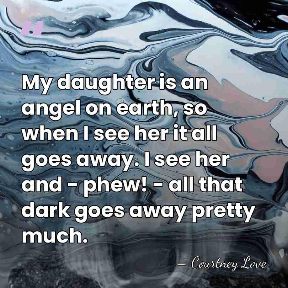 My daughter is an angel on earth, so when I see her&hellip; - Courtney Love