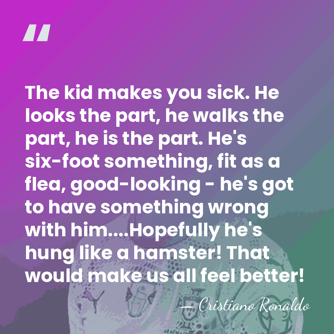 The kid makes you sick. He looks the part, he walks the&hellip; - Cristiano Ronaldo