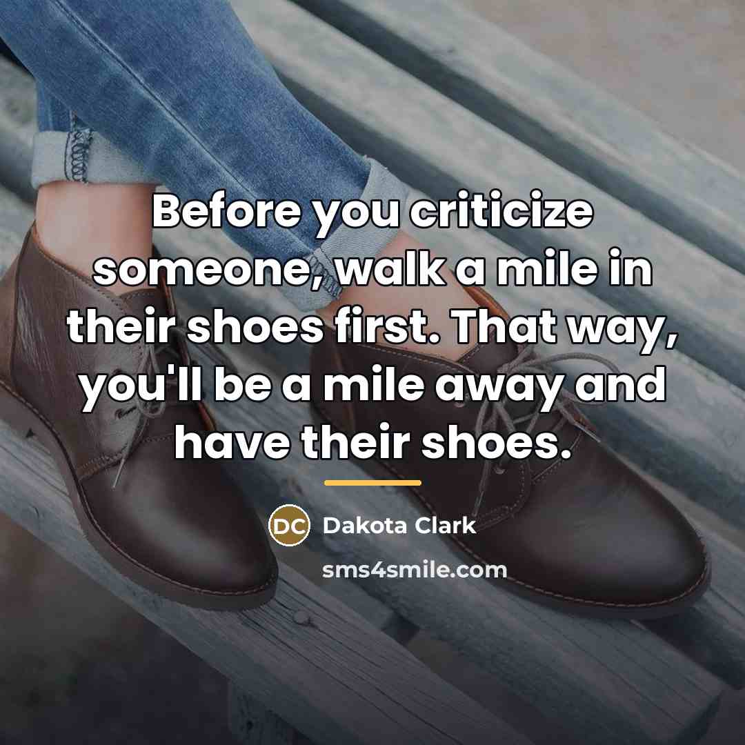 “Before you criticize someone, walk a mile in their shoes…” quote by Anonymous