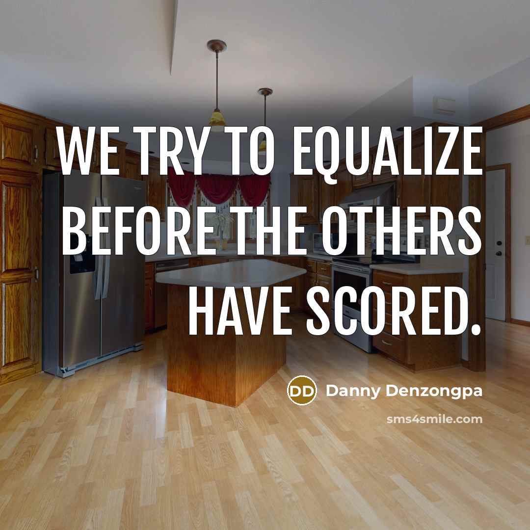 “We try to equalize before the others have scored.” quote by Danny Denzongpa