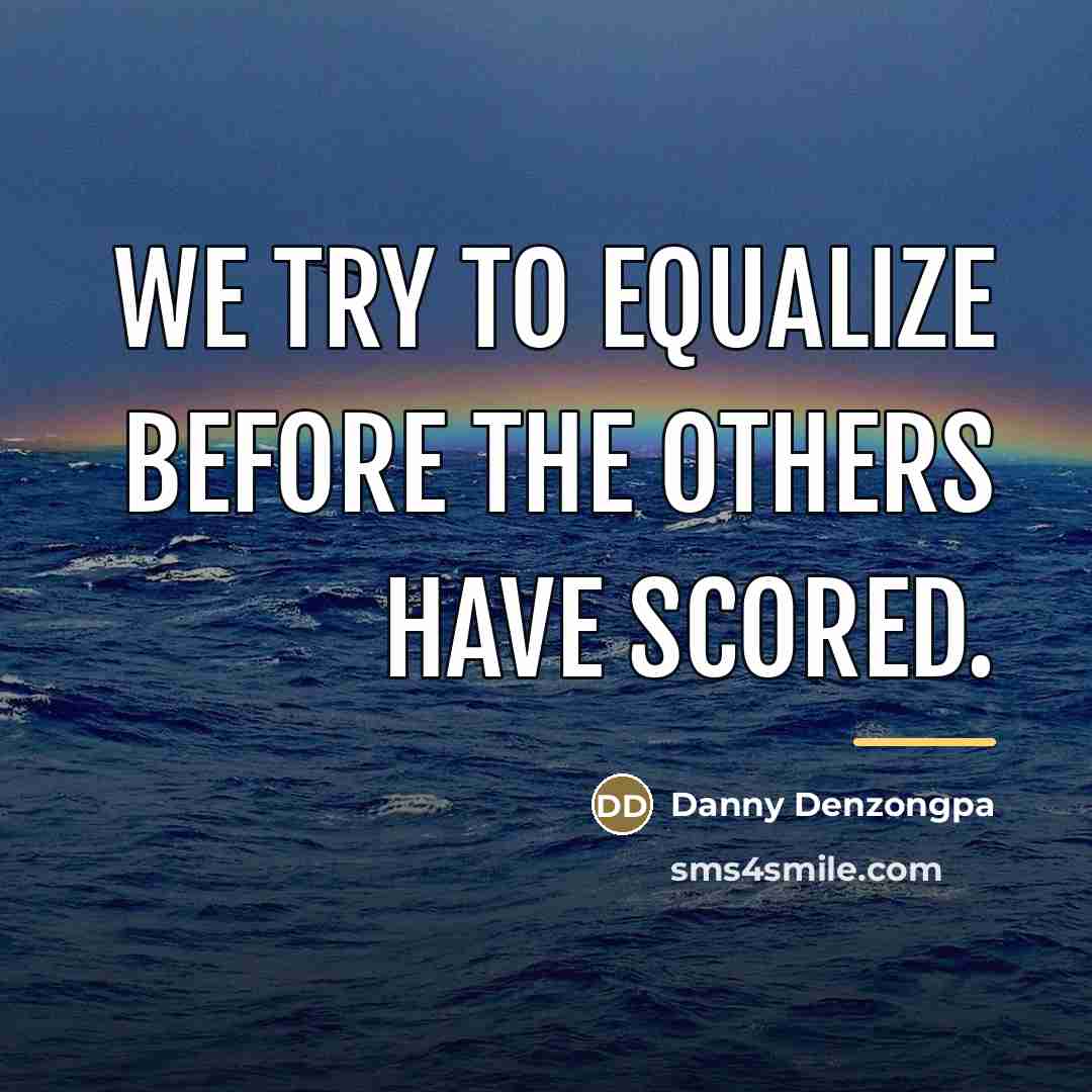 “We try to equalize before the others have scored.…” quote by Danny Denzongpa