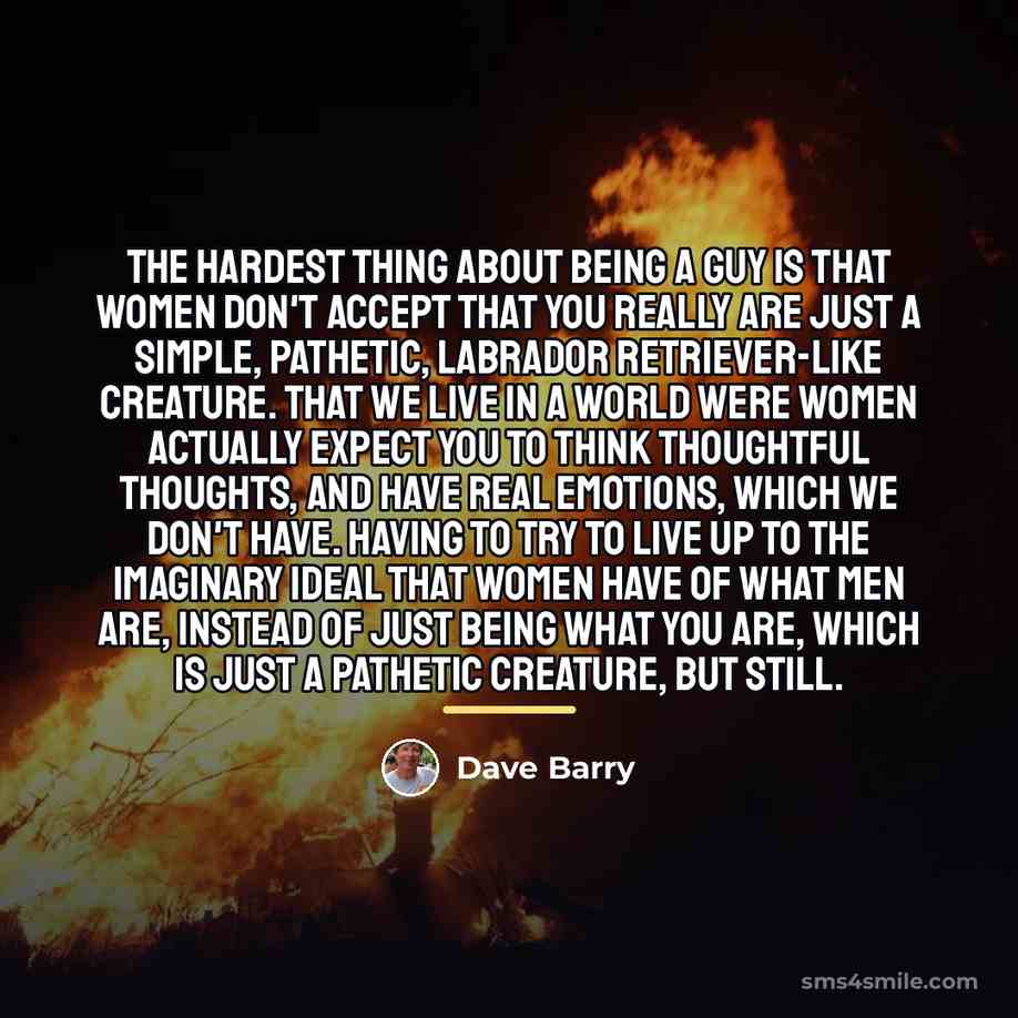 “The hardest thing about being a guy is that women…” quote by Dave Barry