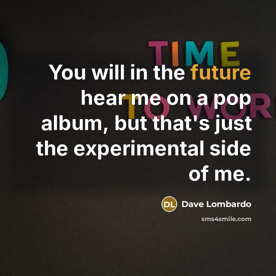 “You will in the future hear me on a pop…” quote by Dave Lombardo