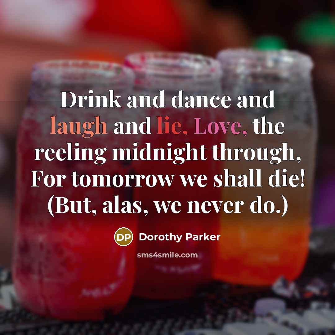 “Drink and dance and laugh and lie, Love, the reeling…” quote by Dorothy Parker