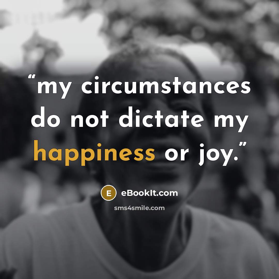 “my circumstances do not dictate my happiness or joy.” quote by eBookIt.com