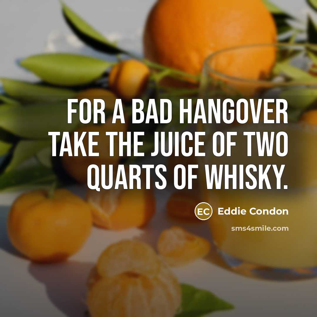 “For a bad hangover take the juice of two quarts…” quote by Eddie Condon