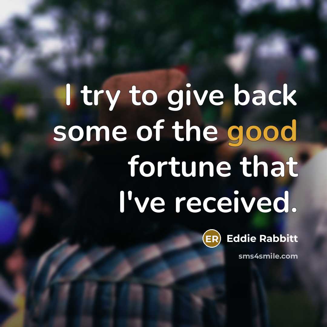 “I try to give back some of the good fortune…” quote by Eddie Rabbitt
