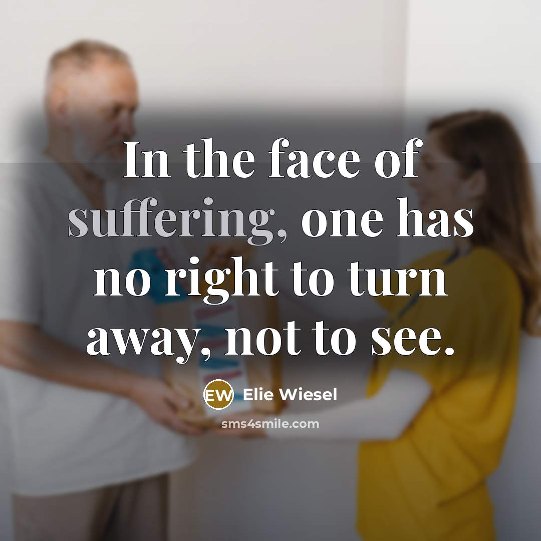“In the face of suffering, one has no right to turn away, not to see.” quote by Elie Wiesel