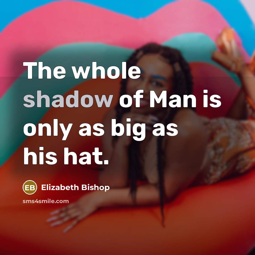 “The whole shadow of Man is only as big as…” quote by Elizabeth Bishop