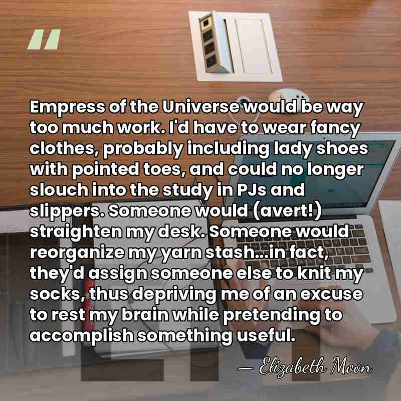 Empress of the Universe would be way too much work. I'd have&hellip; - Elizabeth Moon