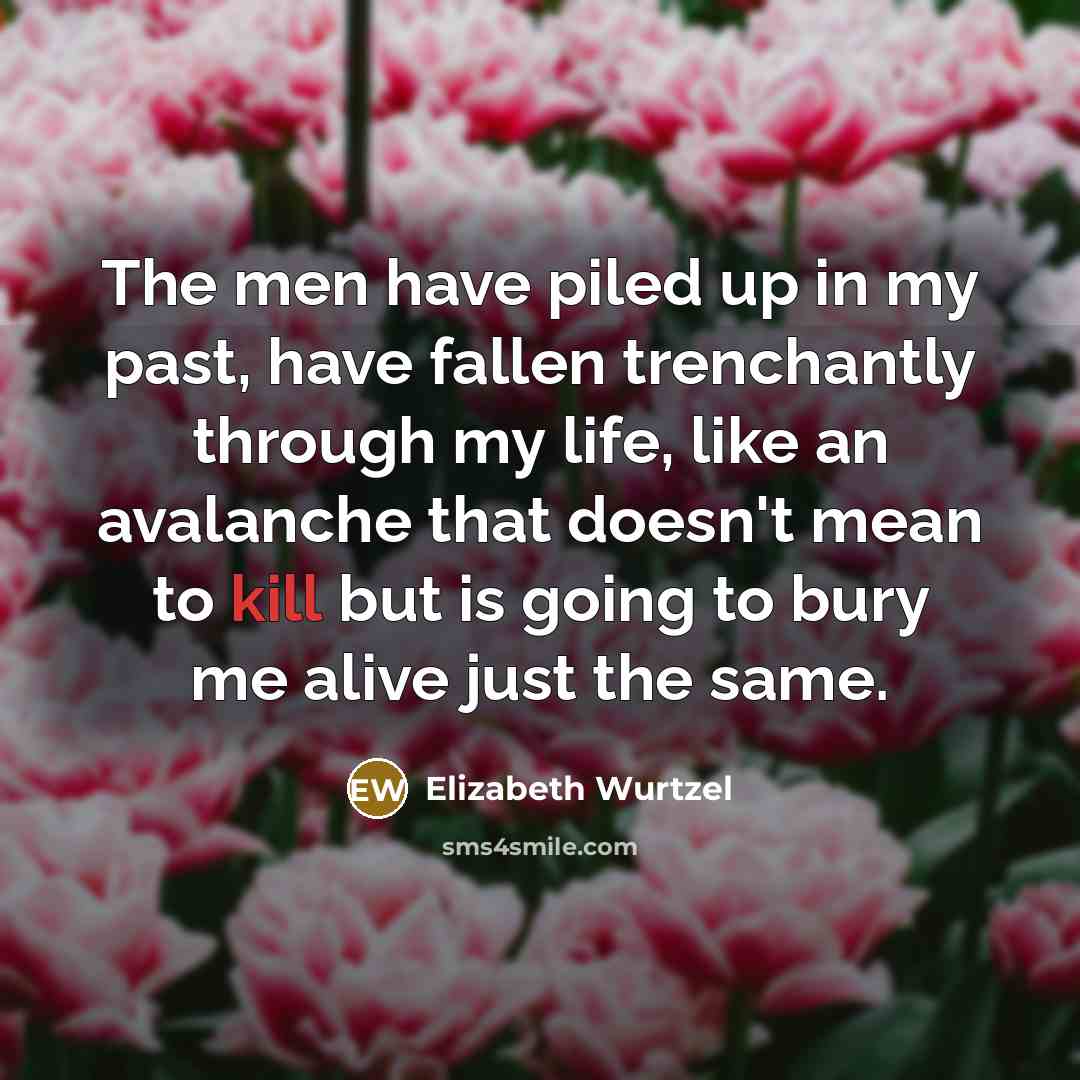 “The men have piled up in my past, have fallen…” quote by Elizabeth Wurtzel