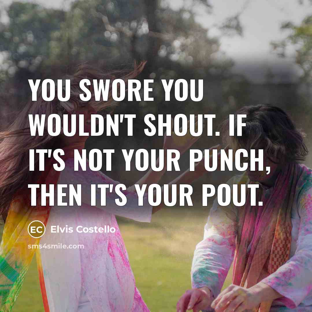 “You swore you wouldn't shout. If it's not your punch,…” quote by Elvis Costello