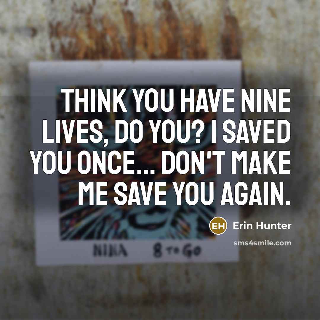“Think you have nine lives, do you? I saved you…” quote by Erin Hunter