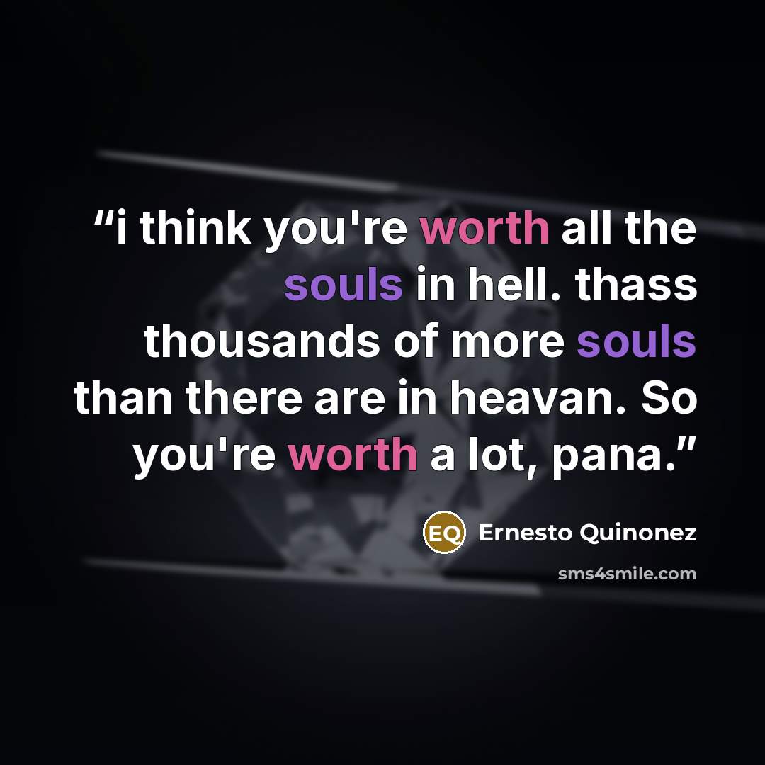 “i think you're worth all the souls in hell. thass thousands of more souls than there are in heavan. So you're worth a lot, pana.” quote by Ernesto Quinonez