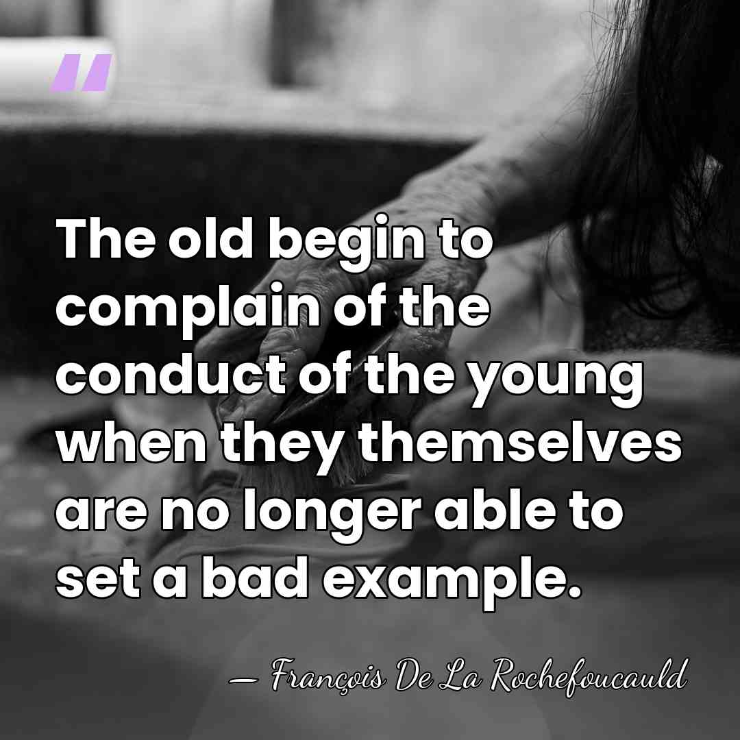 The old begin to complain of the conduct of the young when&hellip; - Francois de La Rochefoucauld