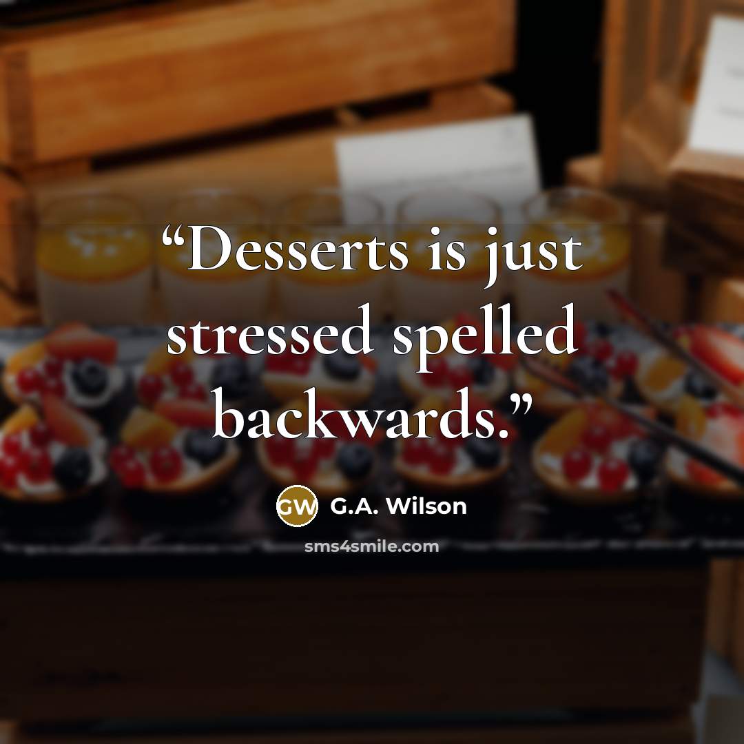 “Desserts is just stressed spelled backwards.” quote by G.A. Wilson