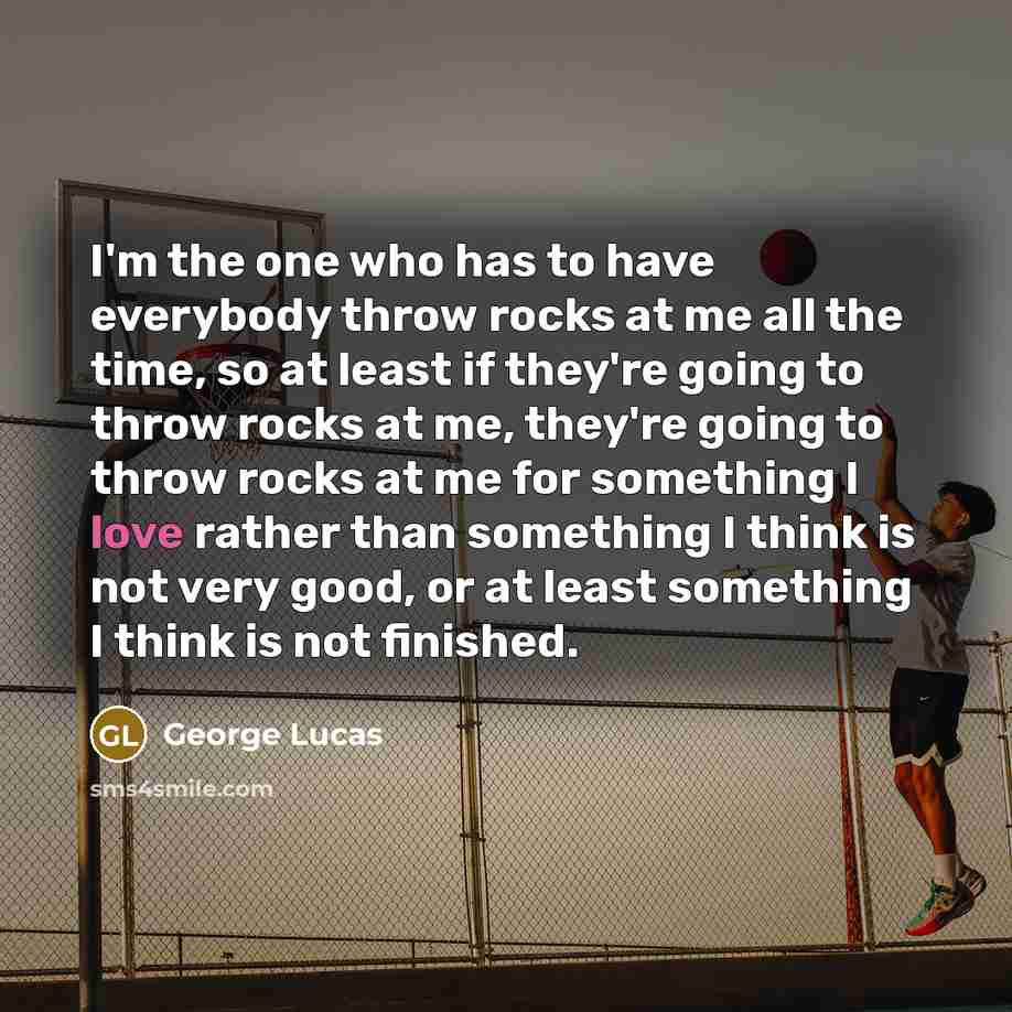“I'm the one who has to have everybody throw rocks…” quote by George Lucas