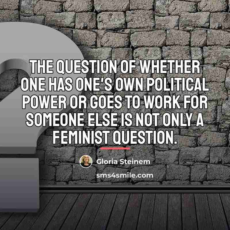 “The question of whether one has one's own political power…” quote by Gloria Steinem