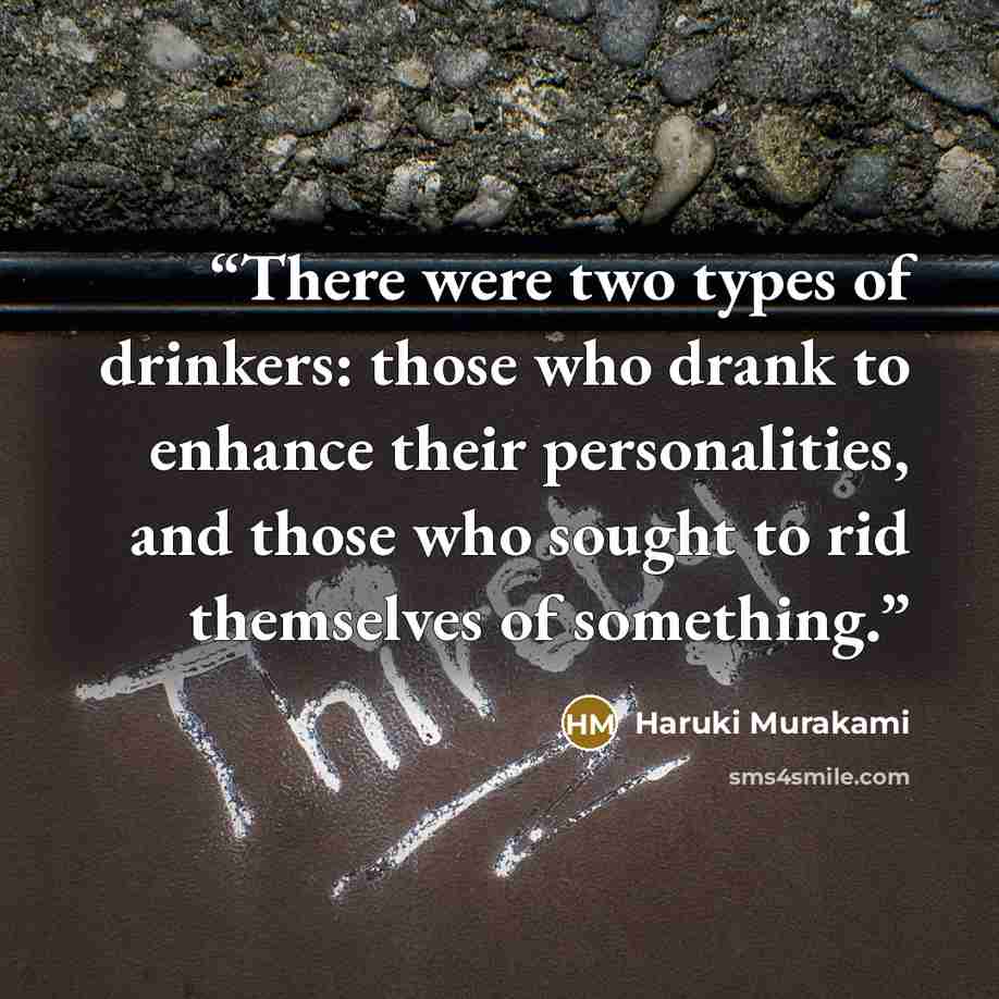“There were two types of drinkers: those who drank to enhance their personalities, and those who sought to rid themselves of something.” quote by Haruki Murakami