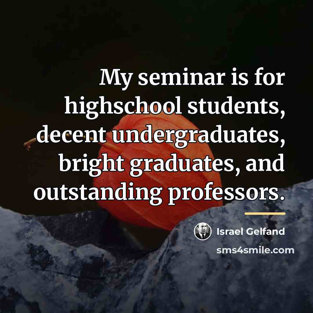 “My seminar is for highschool students, decent undergraduates, bright graduates,…” quote by Israel Gelfand