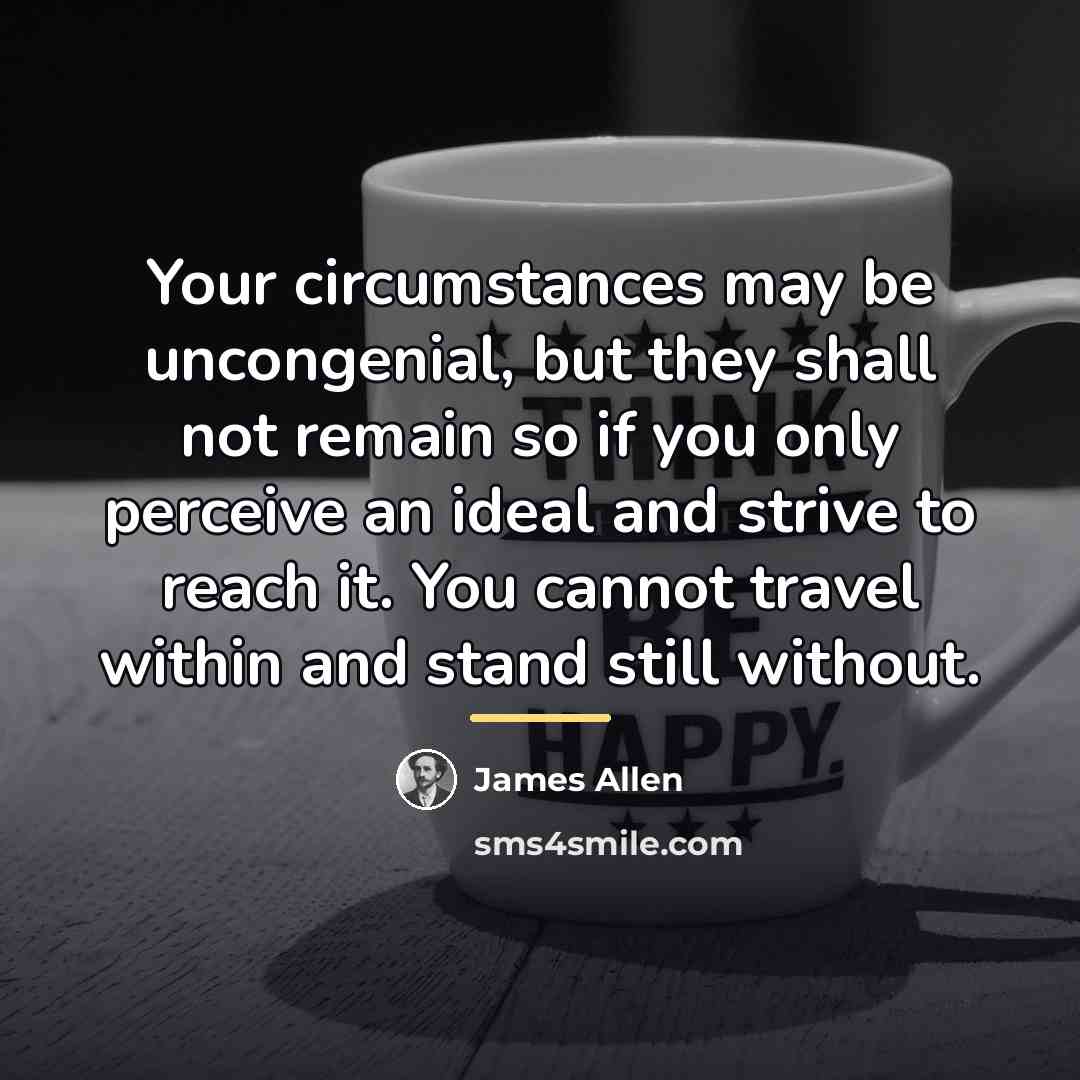 “Your circumstances may be uncongenial, but they shall not remain…” quote by James Allen