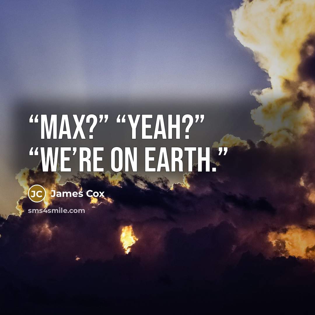 “Max?” “Yeah?” “We’re on Earth.” quote by James Cox