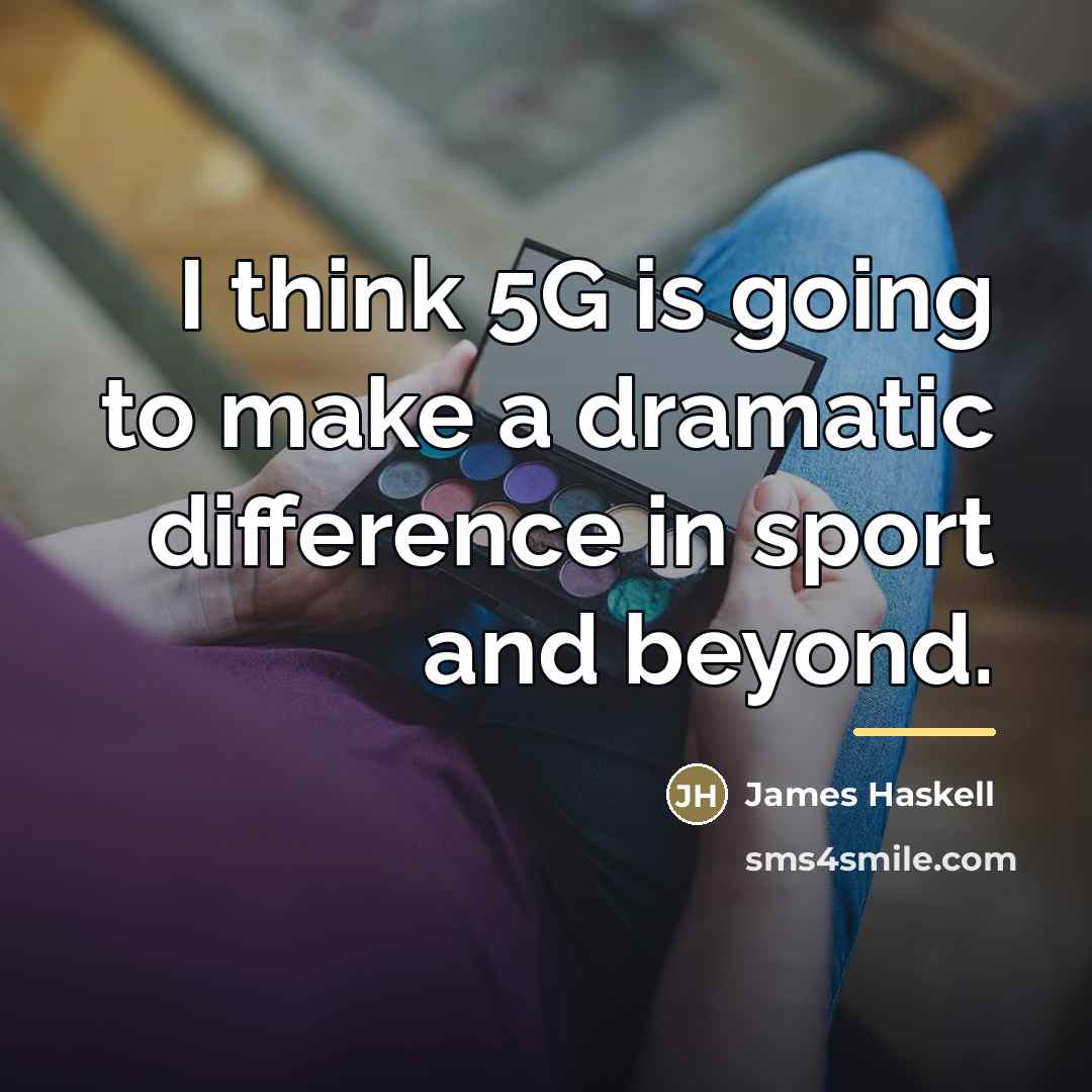 “I think 5G is going to make a dramatic difference…” quote by James Haskell