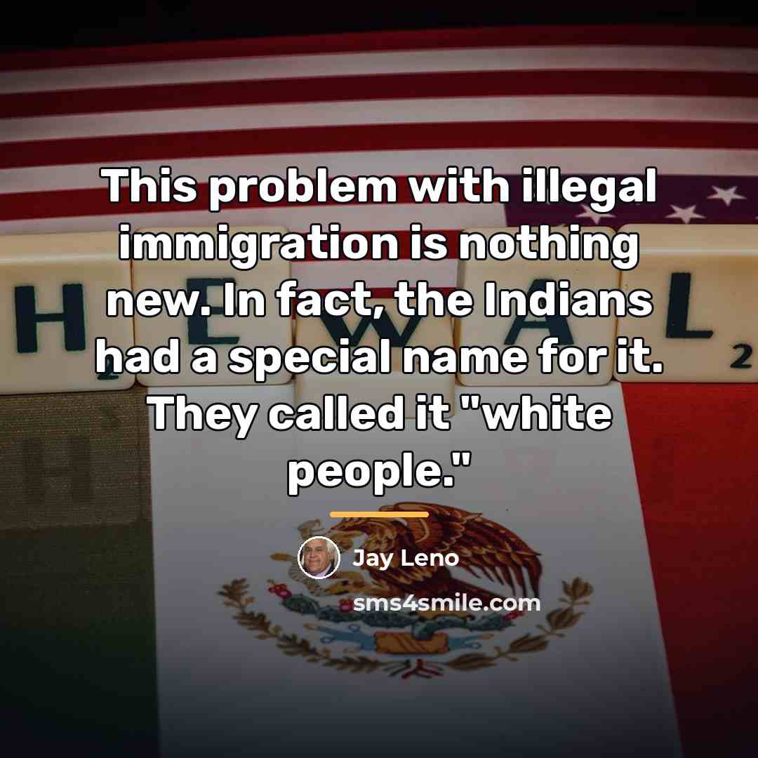 “This problem with illegal immigration is nothing new. In fact,…” quote by Jay Leno