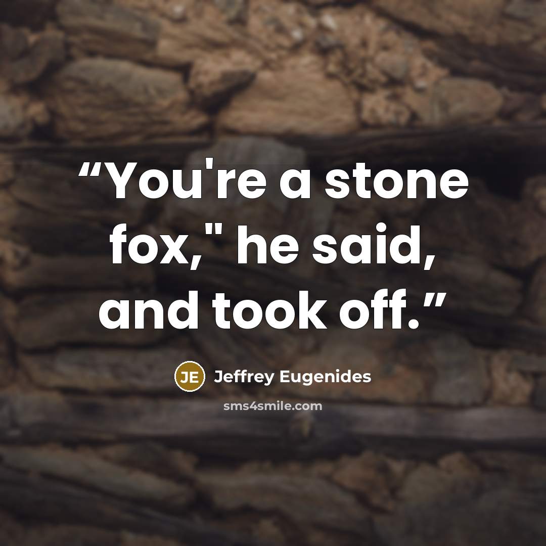 “You're a stone fox," he said, and took off.” quote by Jeffrey Eugenides