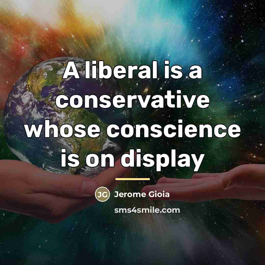 “A liberal is a conservative whose conscience is on display…” quote by Jerome Gioia