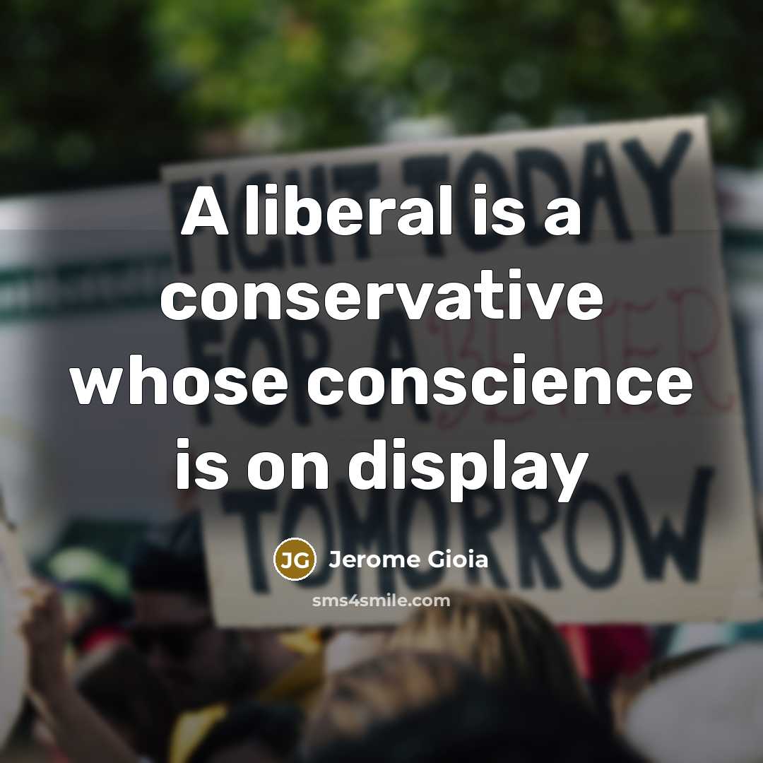 “A liberal is a conservative whose conscience is on display” quote by Jerome Gioia