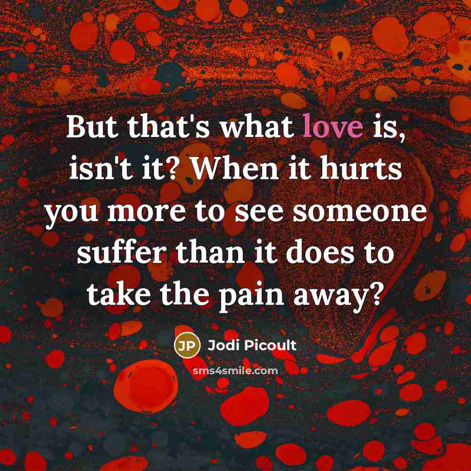 “But that's what love is, isn't it? When it hurts…” quote by Jodi Picoult