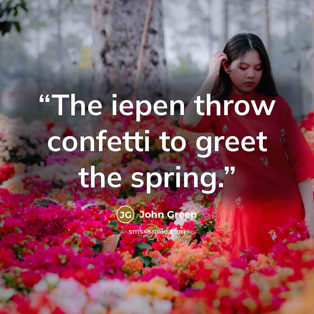 “The iepen throw confetti to greet the spring.” quote by John Green